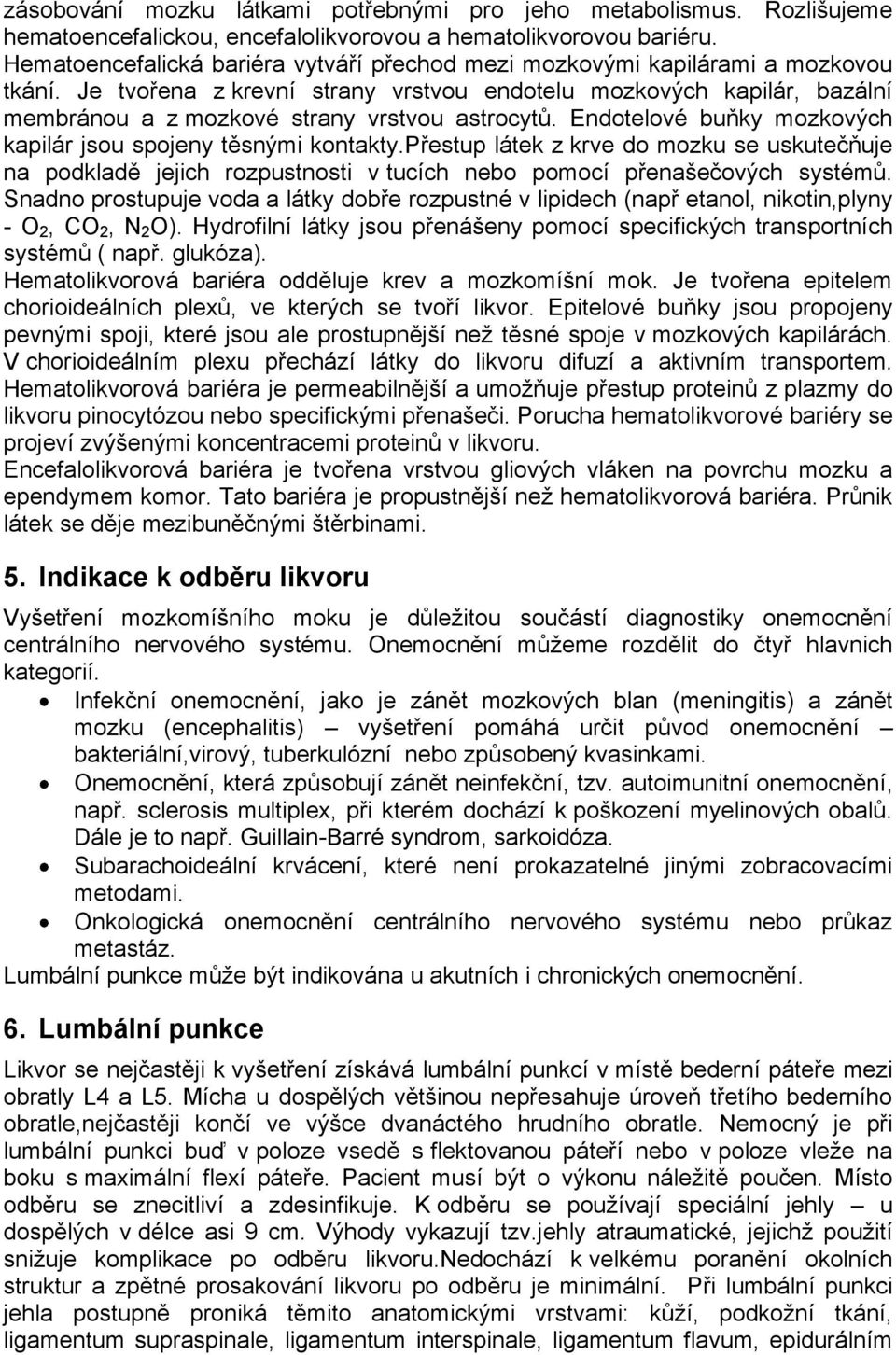 Je tvořena z krevní strany vrstvou endotelu mozkových kapilár, bazální membránou a z mozkové strany vrstvou astrocytů. Endotelové buňky mozkových kapilár jsou spojeny těsnými kontakty.