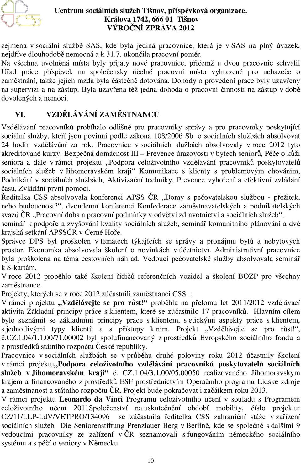 mzda byla částečně dotována. Dohody o provedení práce byly uzavřeny na supervizi a na zástup. Byla uzavřena též jedna dohoda o pracovní činnosti na zástup v době dovolených a nemoci. VI.