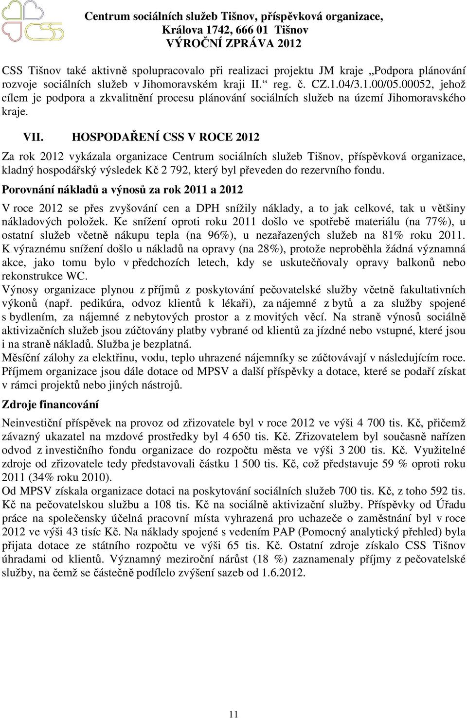 HOSPODAŘENÍ CSS V ROCE 2012 Za rok 2012 vykázala organizace Centrum sociálních služeb Tišnov, příspěvková organizace, kladný hospodářský výsledek Kč 2 792, který byl převeden do rezervního fondu.