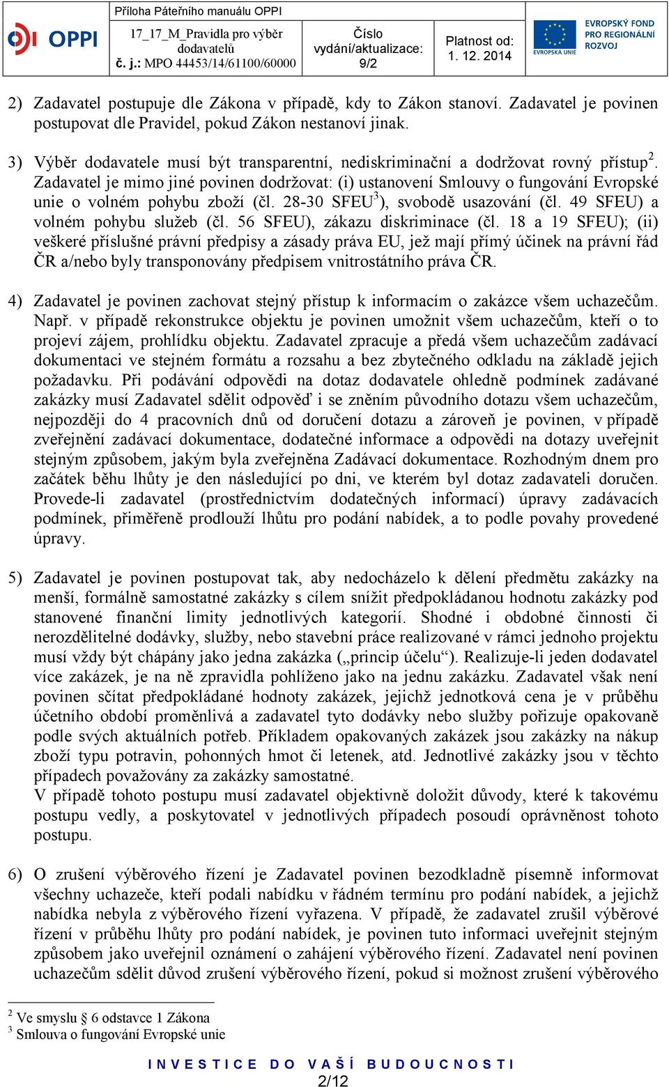 Zadavatel je mimo jiné povinen dodržovat: (i) ustanovení Smlouvy o fungování Evropské unie o volném pohybu zboží (čl. 28-30 SFEU 3 ), svobodě usazování (čl. 49 SFEU) a volném pohybu služeb (čl.