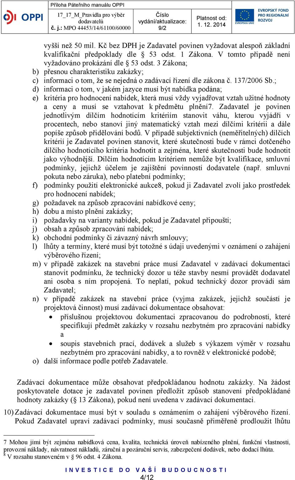 ; d) informaci o tom, v jakém jazyce musí být nabídka podána; e) kritéria pro hodnocení nabídek, která musí vždy vyjadřovat vztah užitné hodnoty a ceny a musí se vztahovat k předmětu plnění7.