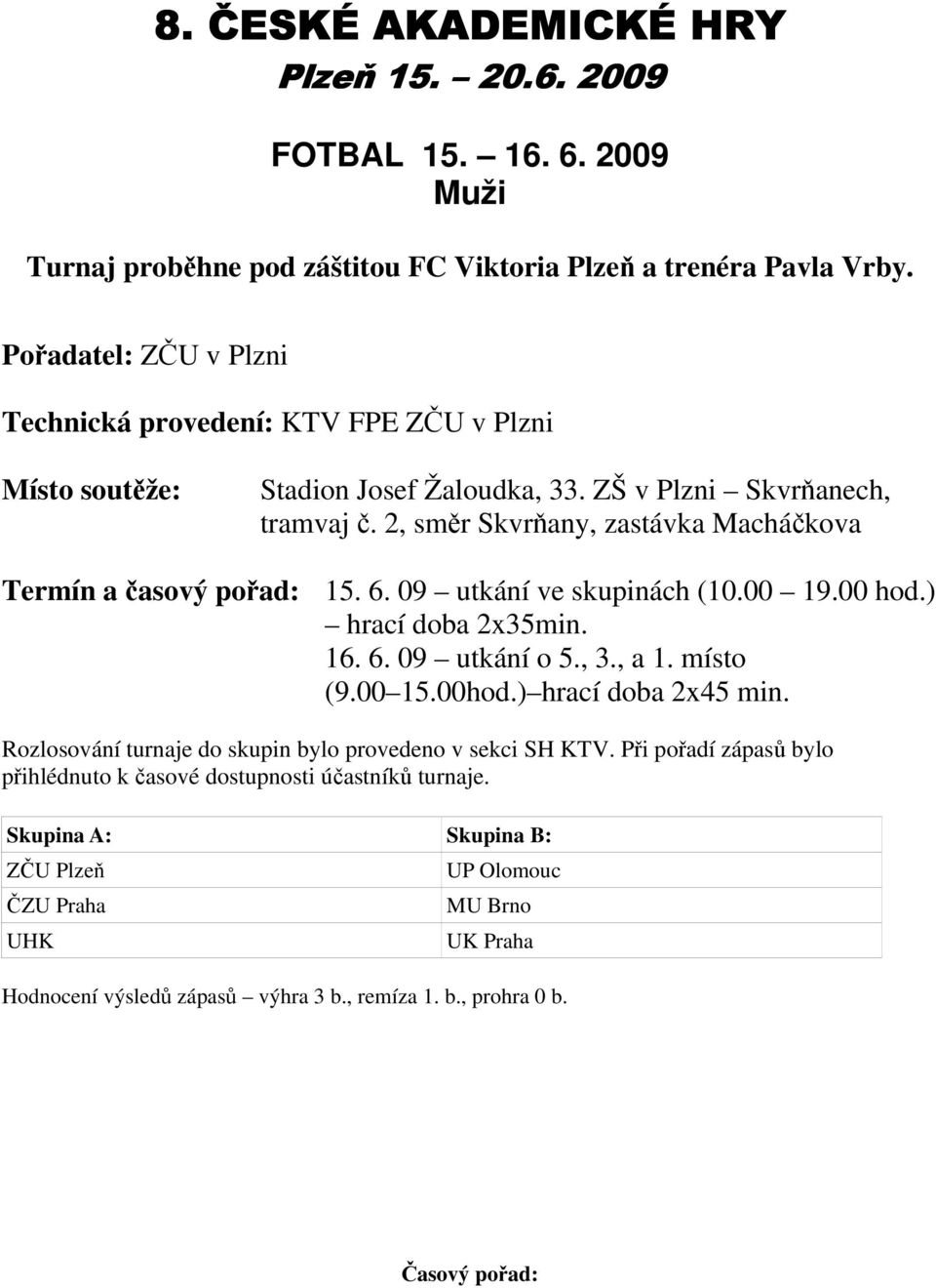 2, směr Skvrňany, zastávka Macháčkova Termín a časový pořad: 15. 6. 09 utkání ve skupinách (10.00 19.00 hod.) hrací doba 2x35min. 16. 6. 09 utkání o 5., 3., a 1. místo (9.00 15.00hod.