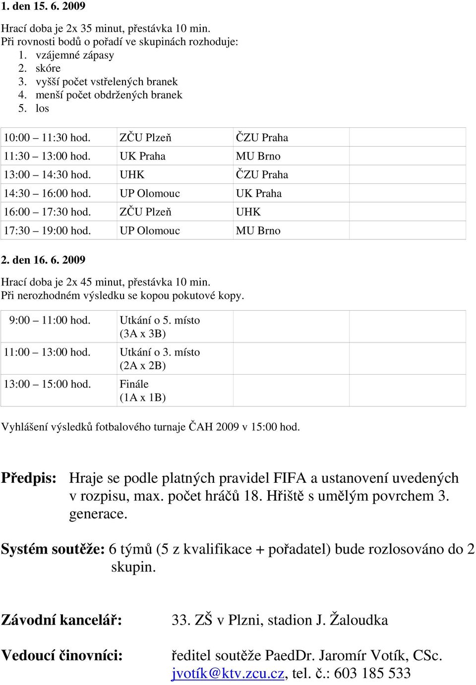 ZČU Plzeň UHK 17:30 19:00 hod. UP Olomouc MU Brno 2. den 16. 6. 2009 Hrací doba je 2x 45 minut, přestávka 10 min. Při nerozhodném výsledku se kopou pokutové kopy. 9:00 11:00 hod. Utkání o 5.