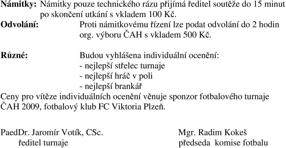 Různé: Budou vyhlášena individuální ocenění: - nejlepší střelec turnaje - nejlepší hráč v poli - nejlepší brankář Ceny pro vítěze