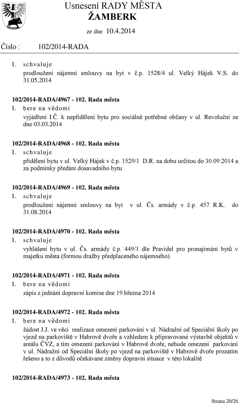 Rada města prodloužení nájemní smlouvy na byt v ul. Čs. armády v č.p. 457 R.K. do 31.08.2014 /4970-102. Rada města vyhlášení bytu v ul. Čs. armády č.p. 449/1 dle Pravidel pro pronajímání bytů v majetku města (formou dražby předplaceného nájemného) /4971-102.