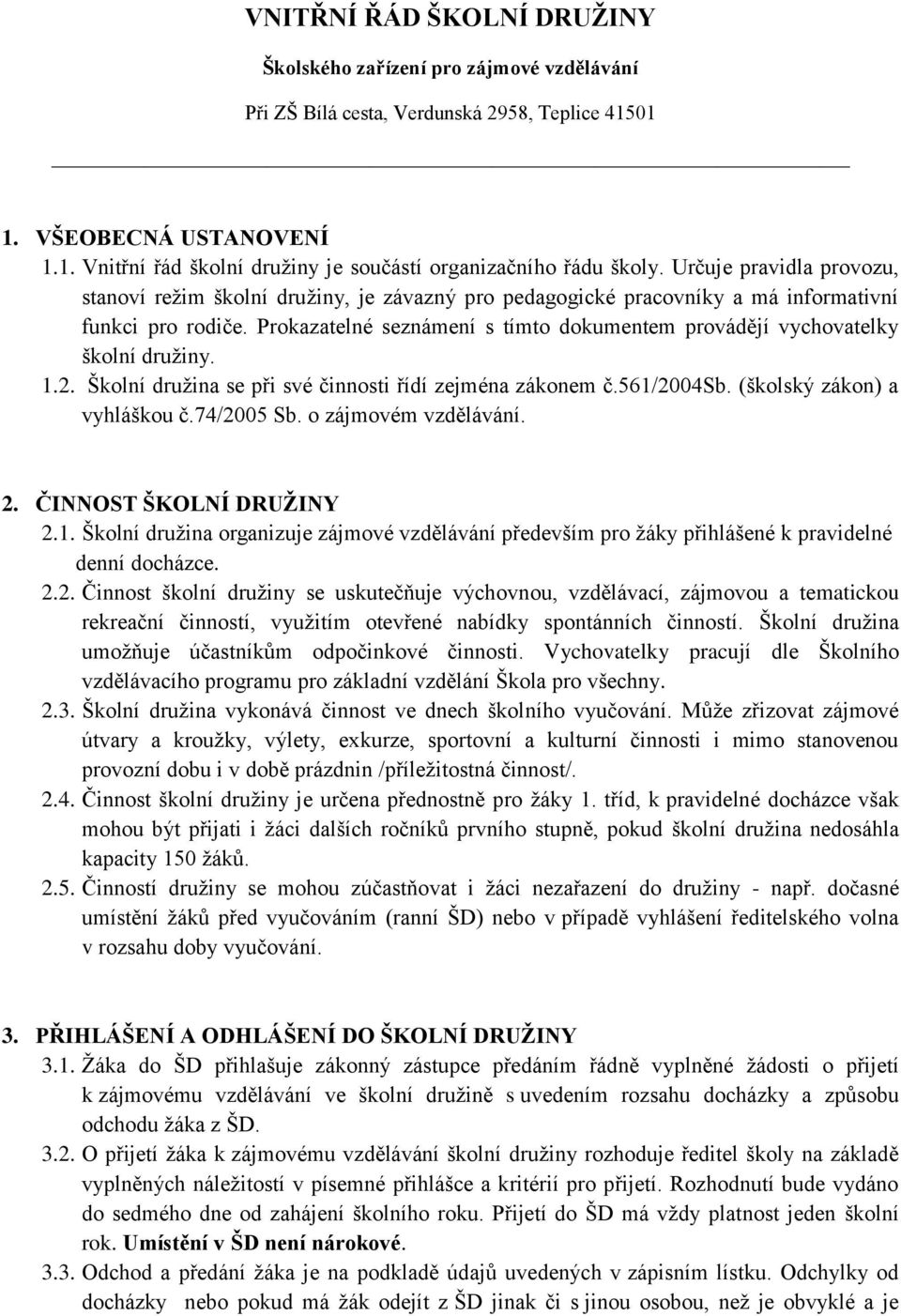 Prokazatelné seznámení s tímto dokumentem provádějí vychovatelky školní druţiny. 1.2. Školní druţina se při své činnosti řídí zejména zákonem č.561/2004sb. (školský zákon) a vyhláškou č.74/2005 Sb.