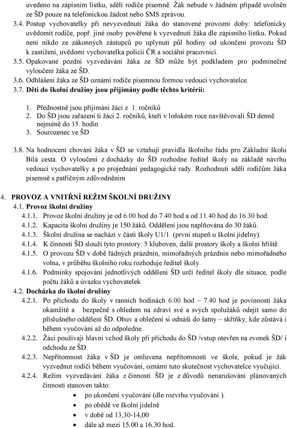 Pokud není nikdo ze zákonných zástupců po uplynutí půl hodiny od ukončení provozu ŠD k zastiţení, uvědomí vychovatelka policii ČR a sociální pracovnici. 3.5.