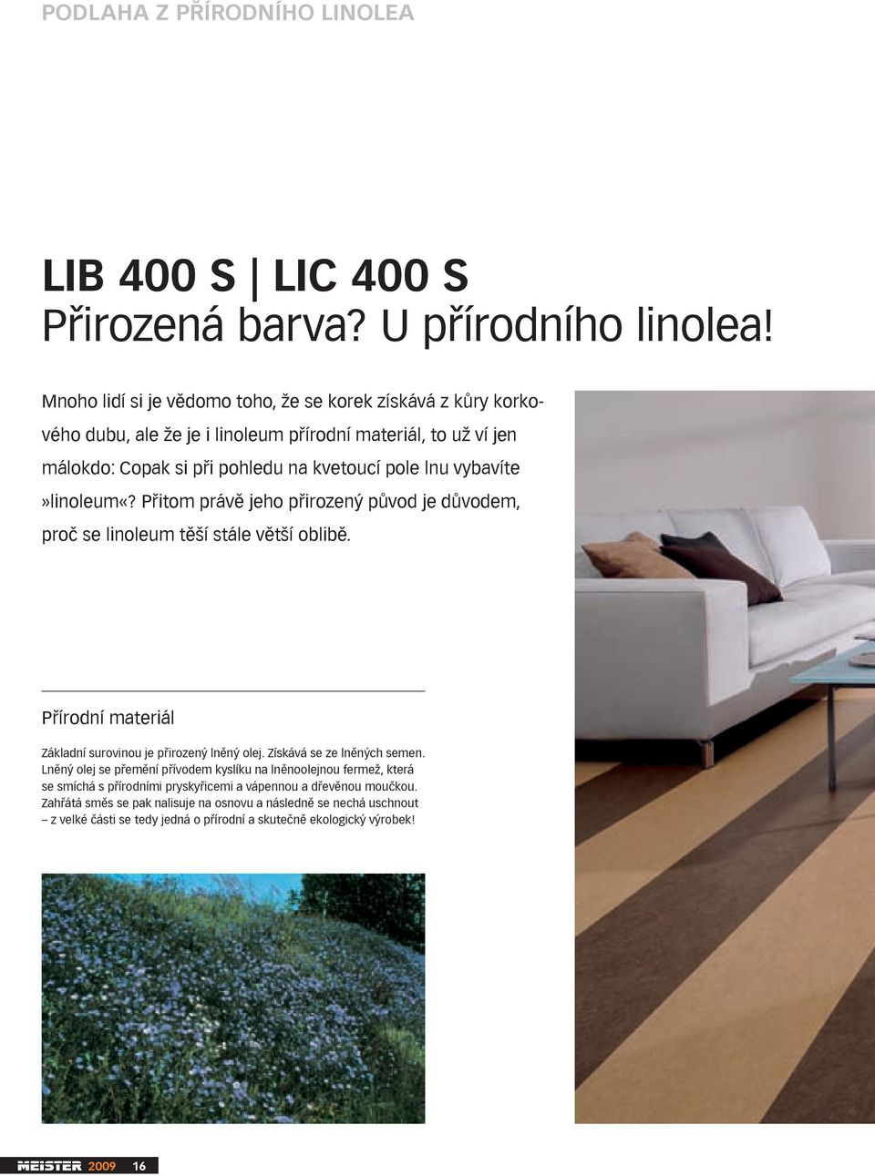 vybavíte»linoleum«? Přitom právě jeho přirozený původ je důvodem, proč se linoleum těší stále větší oblibě. Přírodní materiál Základní surovinou je přirozený lněný olej.