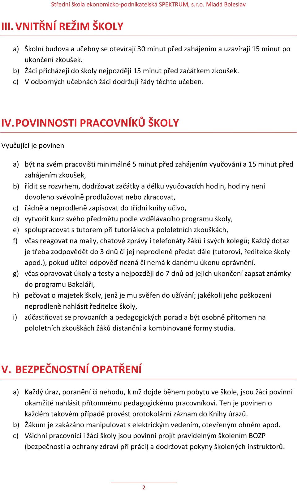 POVINNOSTI PRACOVNÍKŮ ŠKOLY Vyučující je povinen a) být na svém pracovišti minimálně 5 minut před zahájením vyučování a 15 minut před zahájením zkoušek, b) řídit se rozvrhem, dodržovat začátky a