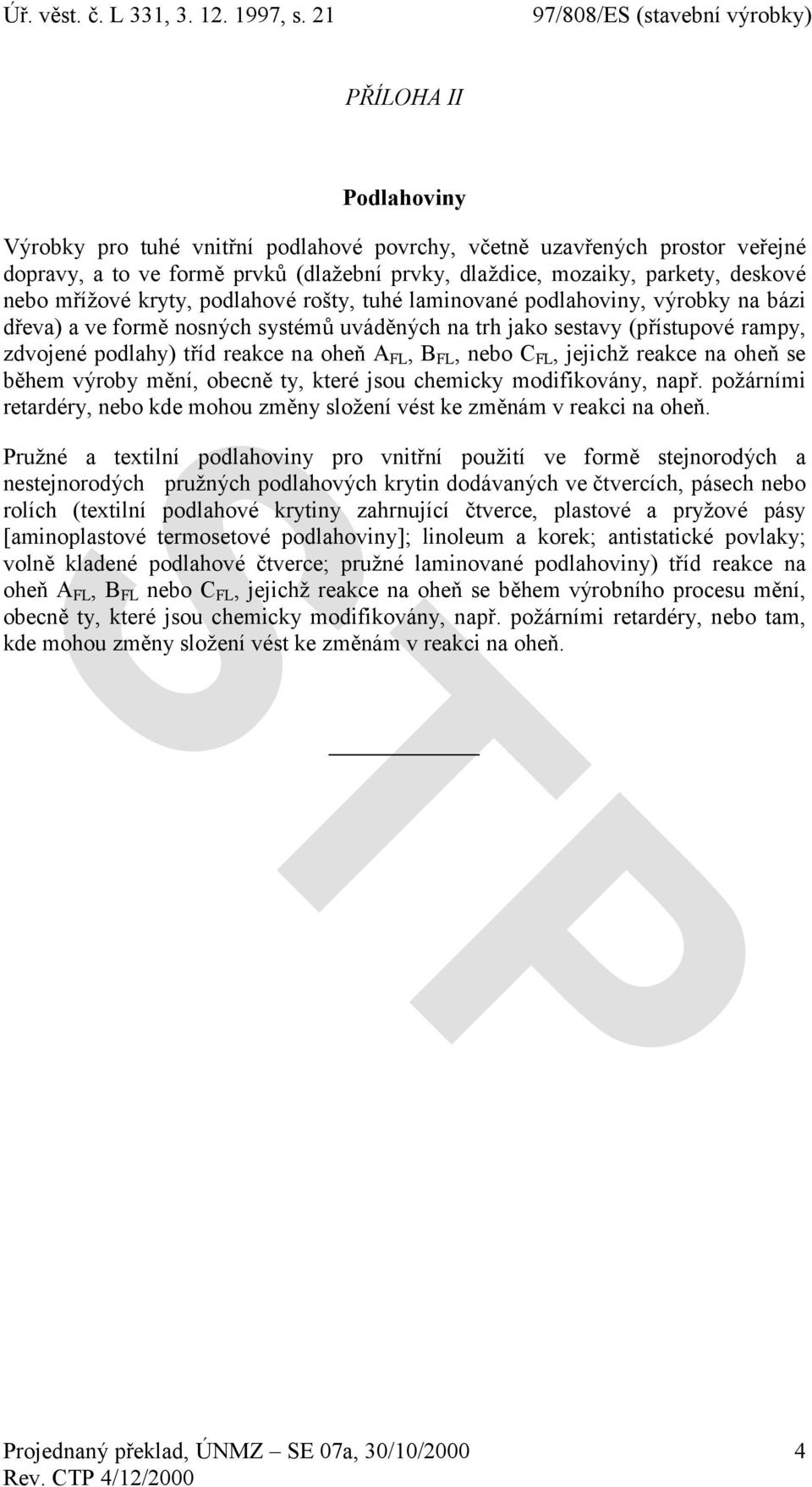 FL, nebo C FL, jejichž reakce na oheň se během výroby mění, obecně ty, které jsou chemicky modifikovány, např. požárními retardéry, nebo kde mohou změny složení vést ke změnám v reakci na oheň.