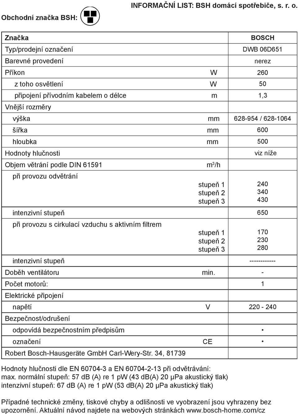 mm 500 Objem větrání podle DIN 61591 m 3 /h při provozu odvětrání viz níže intenzivní stupeň 650 při provozu s cirkulací vzduchu s aktivním filtrem intenzivní stupeň ------------ Doběh ventilátoru