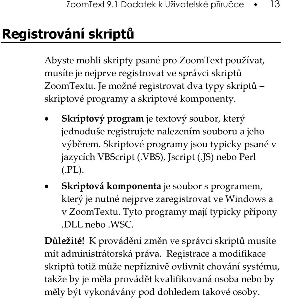 Skriptové programy jsou typicky psané v jazycích VBScript (.VBS), Jscript (.JS) nebo Perl (.PL).