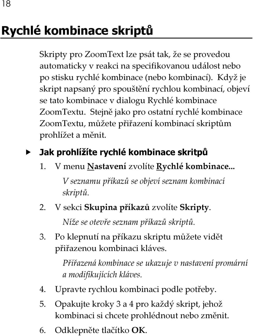 Stejně jako pro ostatní rychlé kombinace ZoomTextu, můžete přiřazení kombinací skriptům prohlížet a měnit. Jak prohlížíte rychlé kombinace skritpů 1. V menu Nastavení zvolíte Rychlé kombinace.