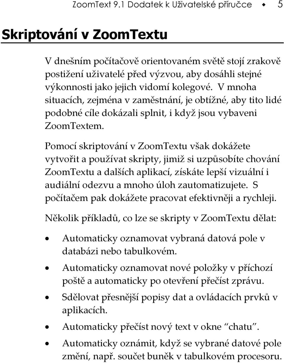 kolegové. V mnoha situacích, zejména v zaměstnání, je obtížné, aby tito lidé podobné cíle dokázali splnit, i když jsou vybaveni ZoomTextem.