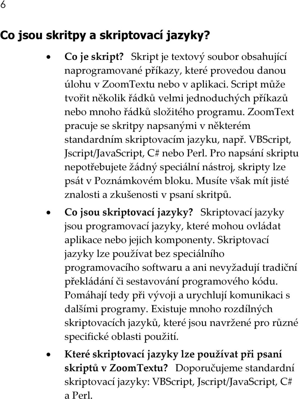 VBScript, Jscript/JavaScript, C# nebo Perl. Pro napsání skriptu nepotřebujete žádný speciální nástroj, skripty lze psát v Poznámkovém bloku.