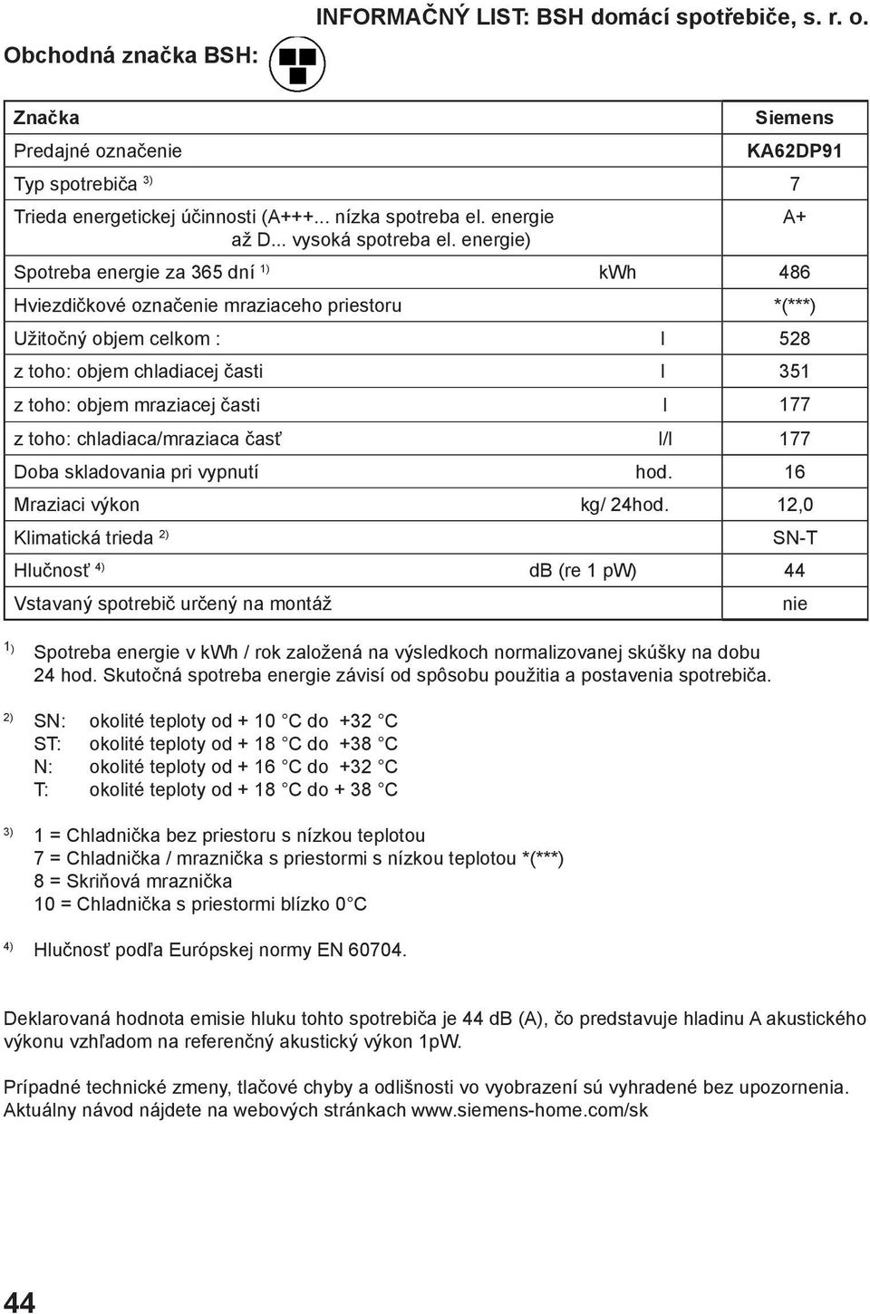 energie) Spotreba energie za 365 dní kwh 486 Hviezdičkové označenie mraziaceho priestoru *(***) Užitočný objem celkom : l 528 z toho: objem chladiacej časti l 351 z toho: objem mraziacej časti l 177