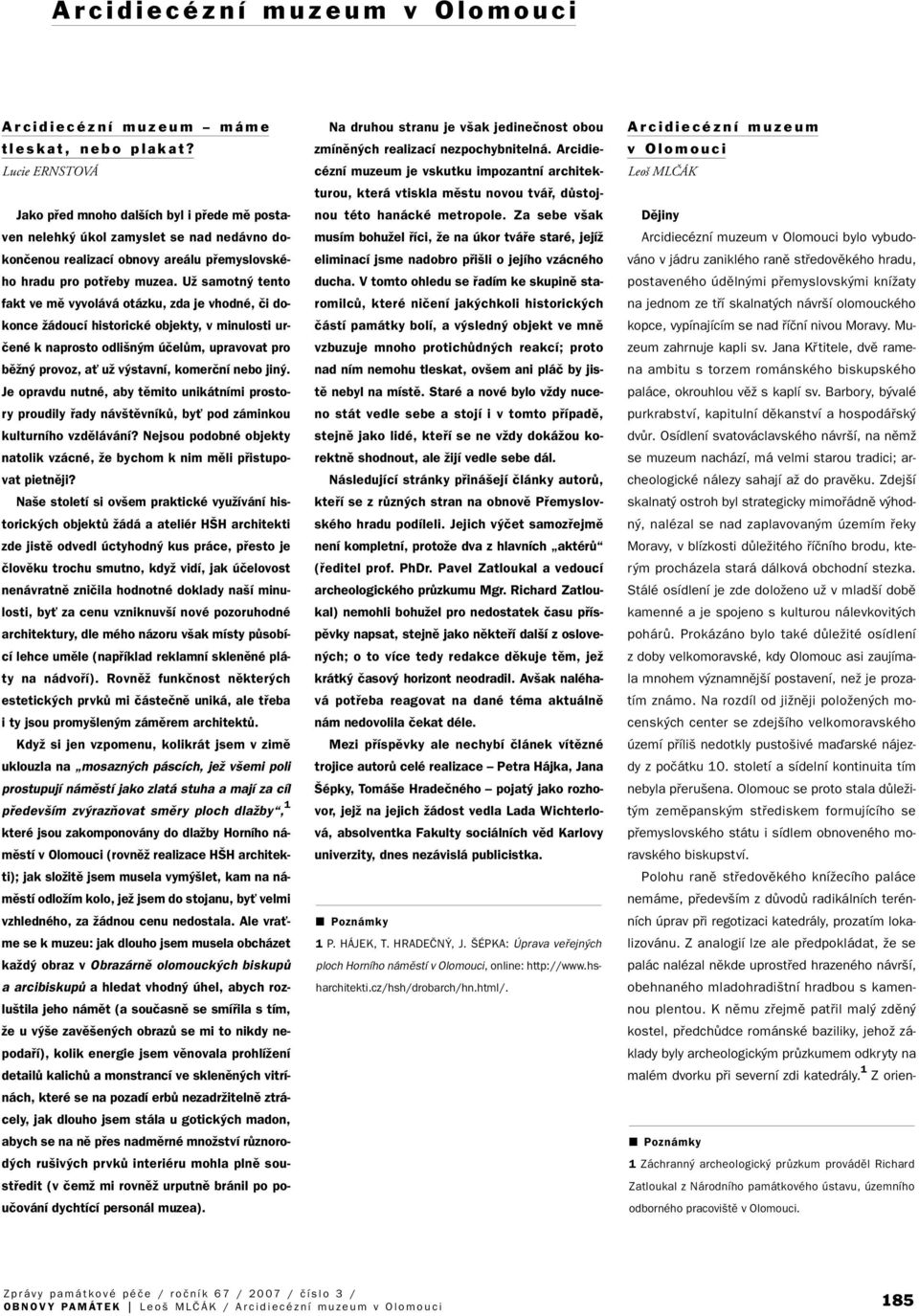 UÏ samotn tento fakt ve mû vyvolává otázku, zda je vhodné, ãi dokonce Ïádoucí historické objekty, v minulosti urãené k naprosto odli n m úãelûm, upravovat pro bûïn provoz, aè uï v stavní, komerãní