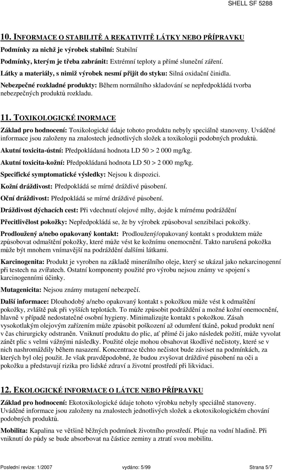 TOXIKOLOGICKÉ INORMACE Základ pro hodnocení: Toxikologické údaje tohoto produktu nebyly speciálně stanoveny.