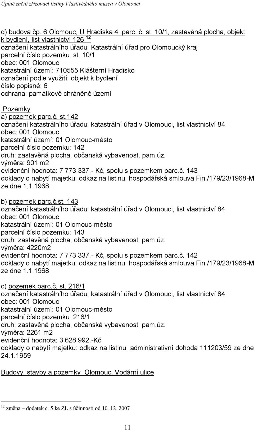 10/1 katastrální území: 710555 Klášterní Hradisko označení podle využití: objekt k bydlení číslo popisné: 6 ochrana: památkově chráněné území Pozemky a) pozemek parc.č. st.