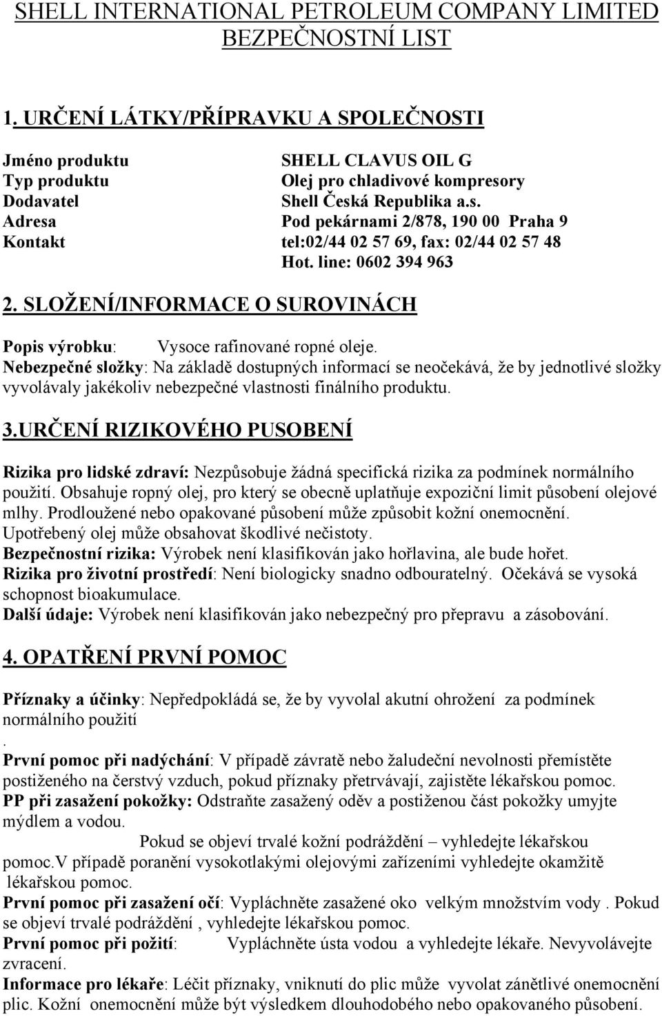 ry Dodavatel Shell Česká Republika a.s. Adresa Pod pekárnami 2/878, 190 00 Praha 9 Kontakt tel:02/44 02 57 69, fax: 02/44 02 57 48 Hot. line: 0602 394 963 2.