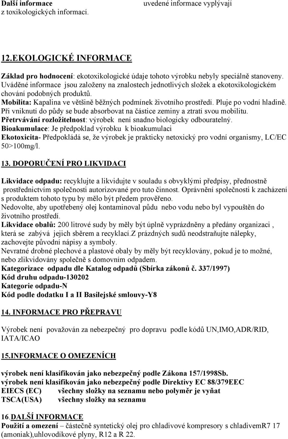 Pluje po vodní hladině. Při vniknutí do půdy se bude absorbovat na částice zeminy a ztratí svou mobilitu. Přetrvávání rozložitelnost: výrobek není snadno biologicky odbouratelný.