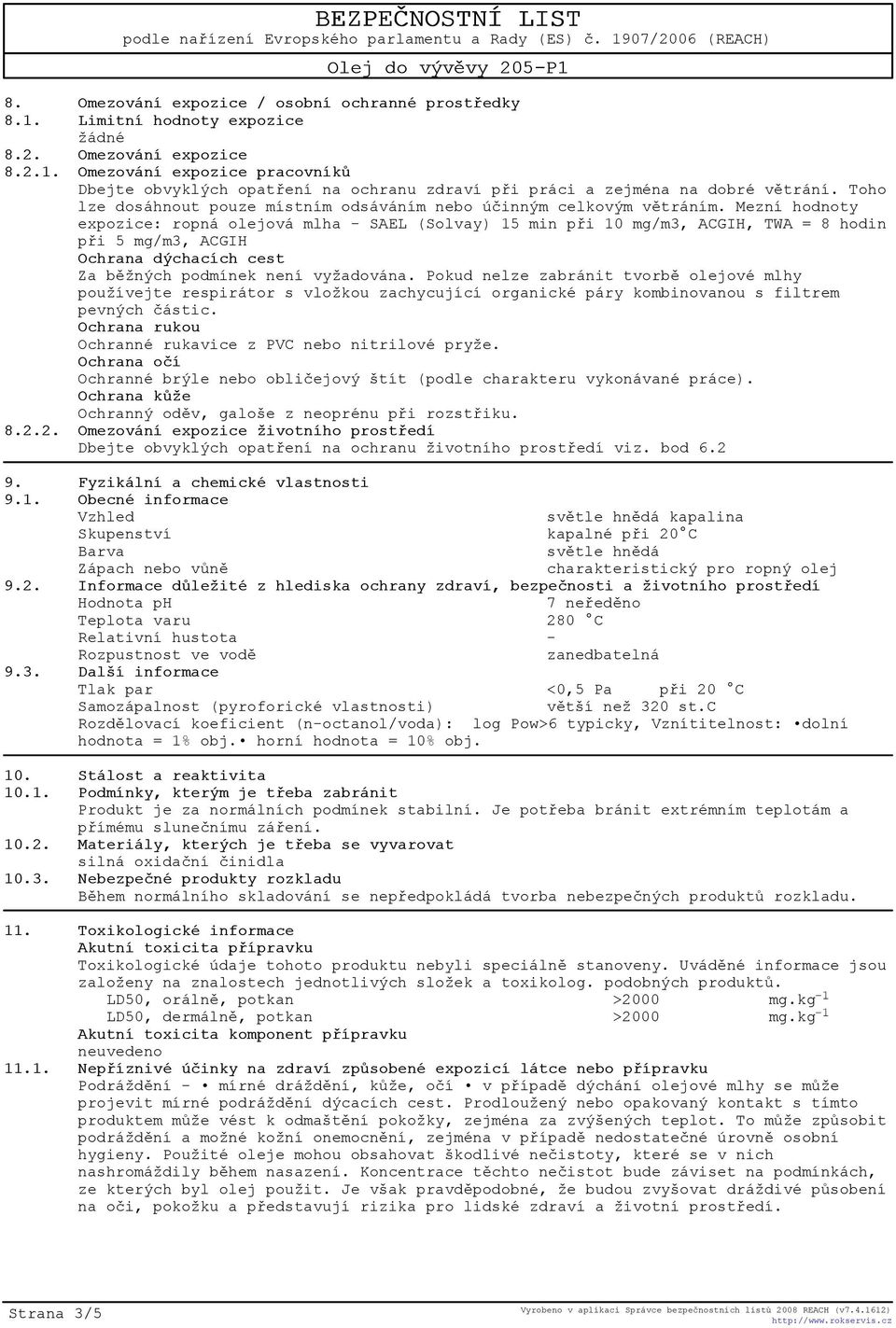 Mezní hodnoty expozice: ropná olejová mlha - SAEL (Solvay) 15 min pøi 10 mg/m3, ACGIH, TWA = 8 hodin pøi 5 mg/m3, ACGIH Ochrana dýchacích cest Za bìžných podmínek není vyžadována.