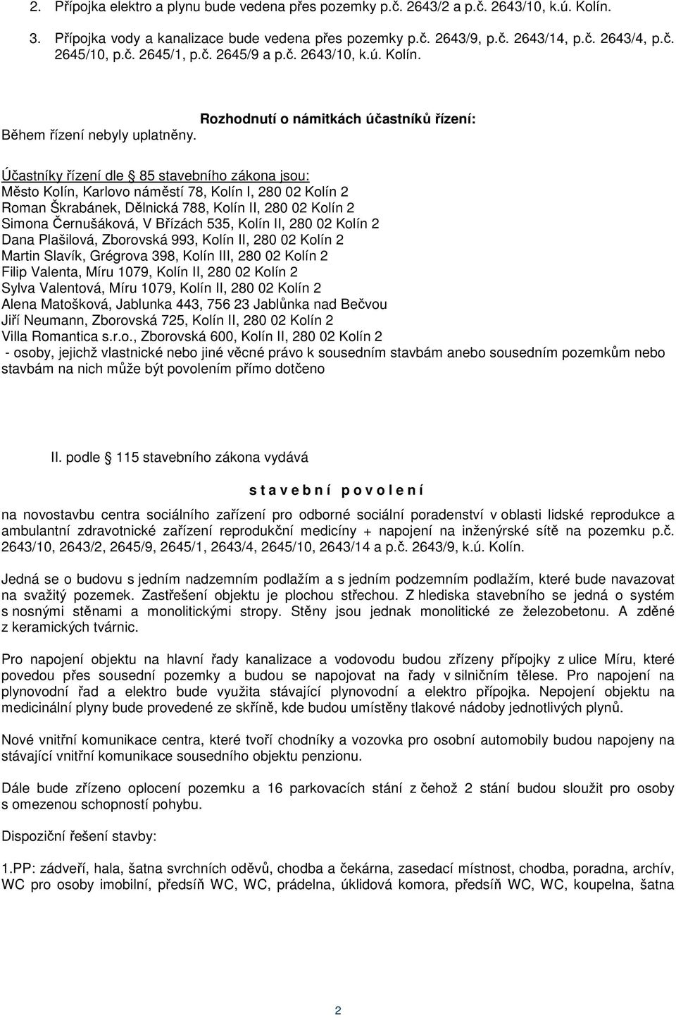 Účastníky řízení dle 85 stavebního zákona jsou: Město Kolín, Karlovo náměstí 78, Kolín I, 280 02 Kolín 2 Roman Škrabánek, Dělnická 788, Kolín II, 280 02 Kolín 2 Simona Černušáková, V Břízách 535,