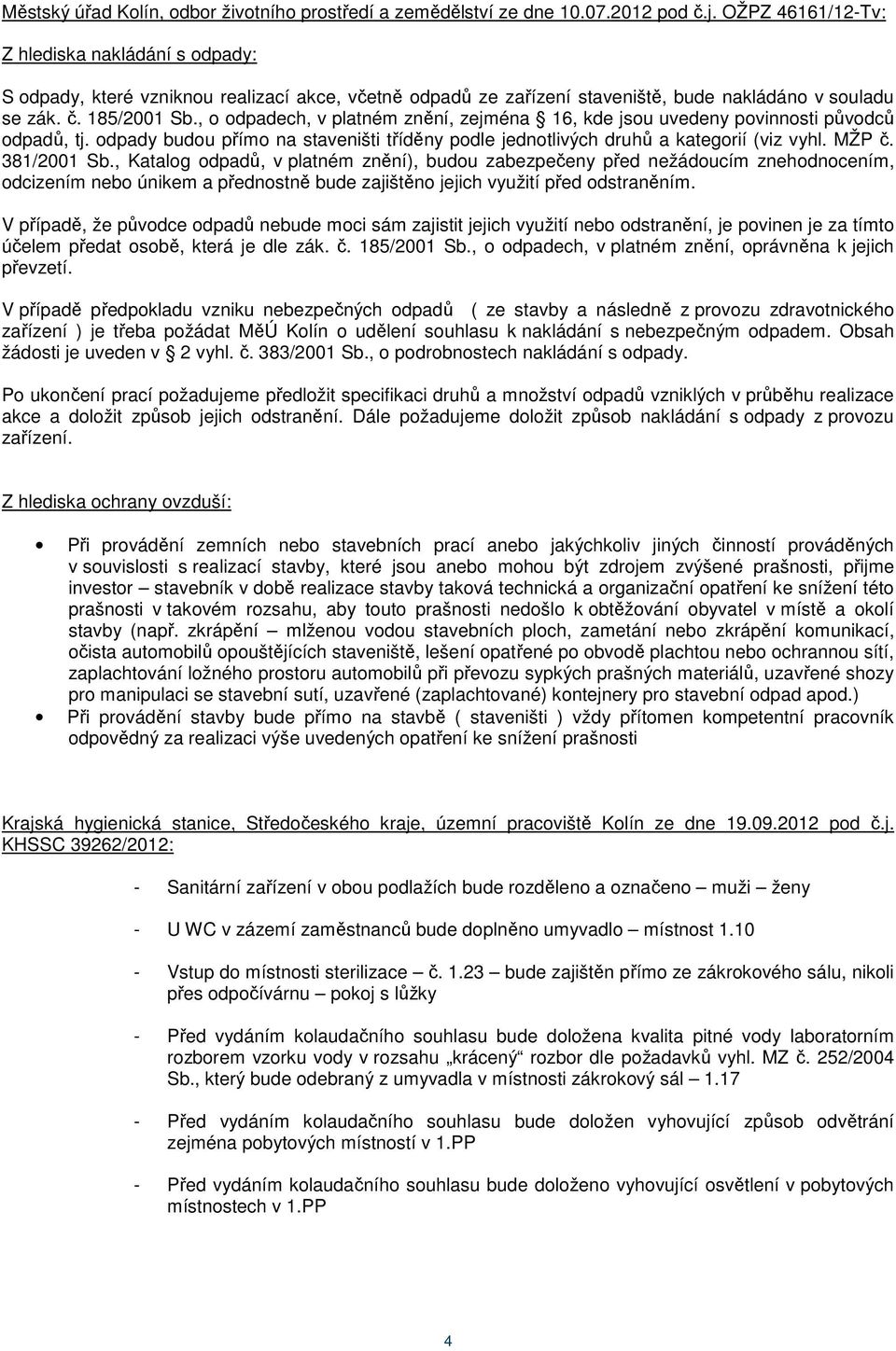 , o odpadech, v platném znění, zejména 16, kde jsou uvedeny povinnosti původců odpadů, tj. odpady budou přímo na staveništi tříděny podle jednotlivých druhů a kategorií (viz vyhl. MŽP č. 381/2001 Sb.