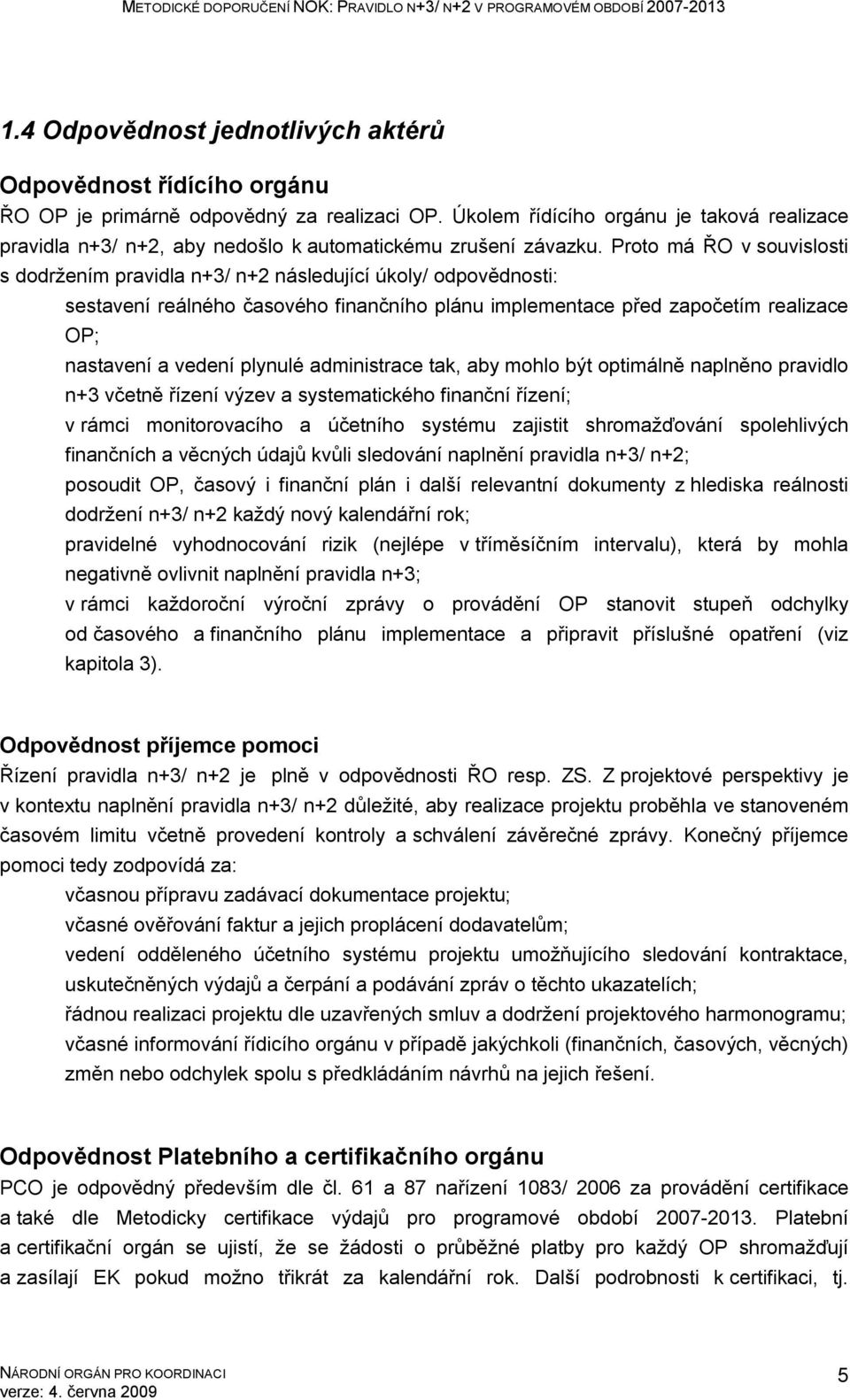 Proto má ŘO v souvislosti s dodržením pravidla n+3/ n+2 následující úkoly/ odpovědnosti: sestavení reálného časového finančního plánu implementace před započetím realizace OP; nastavení a vedení