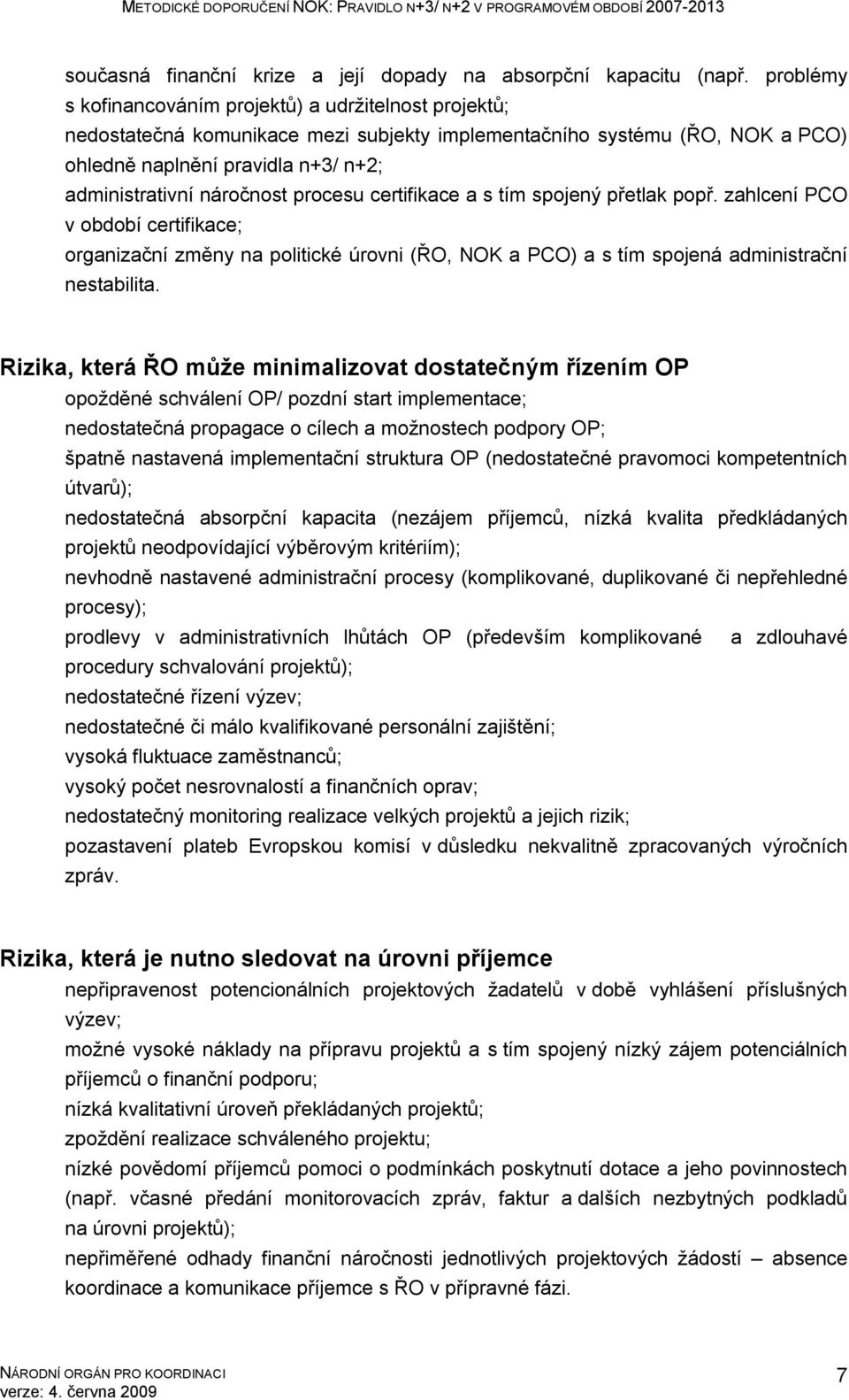 náročnost procesu certifikace a s tím spojený přetlak popř. zahlcení PCO v období certifikace; organizační změny na politické úrovni (ŘO, NOK a PCO) a s tím spojená administrační nestabilita.