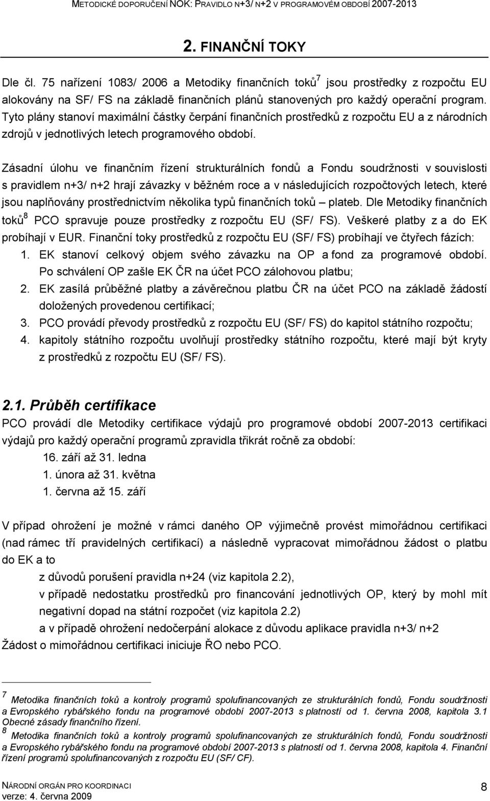 Zásadní úlohu ve finančním řízení strukturálních fondů a Fondu soudržnosti v souvislosti s pravidlem n+3/ n+2 hrají závazky v běžném roce a v následujících rozpočtových letech, které jsou naplňovány