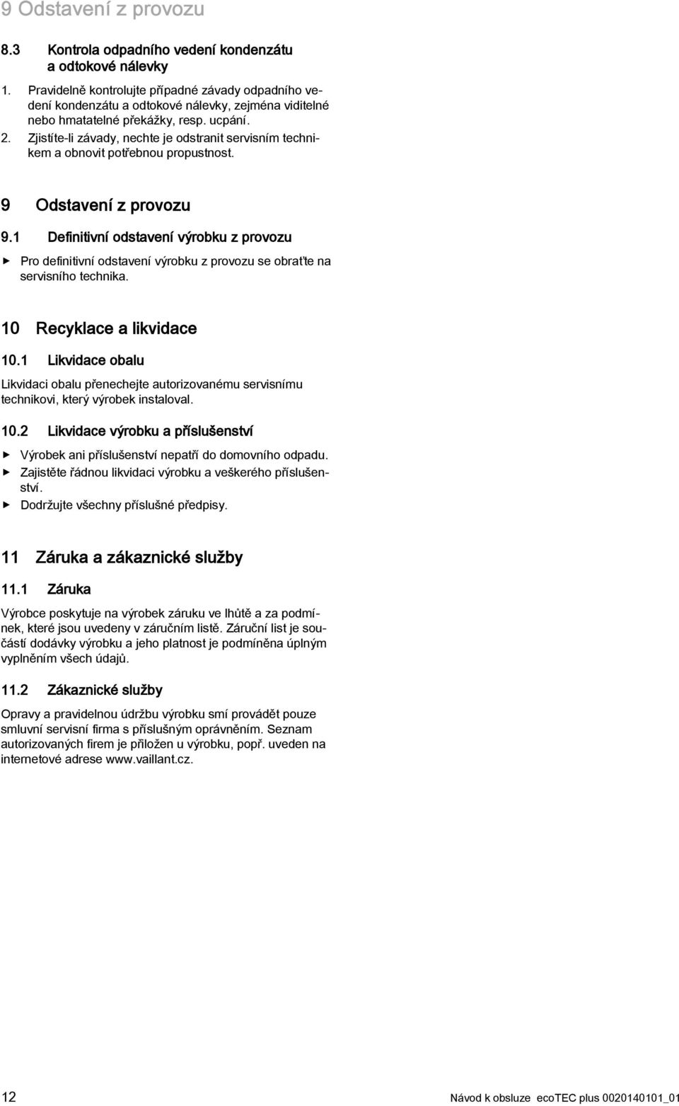 Zjistíte-li závady, nechte je odstranit servisním technikem a obnovit potřebnou propustnost. 9 Odstavení z provozu 9.