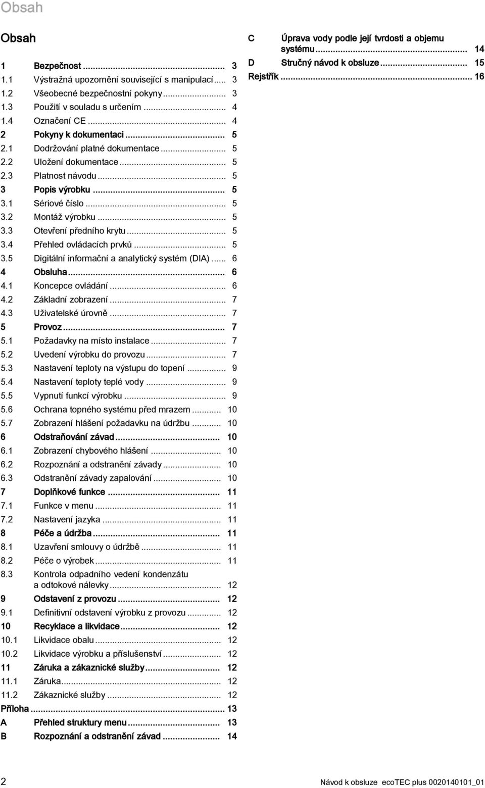 .. 5 3.4 Přehled ovládacích prvků... 5 3.5 Digitální informační a analytický systém (DIA)... 6 4 Obsluha... 6 4.1 Koncepce ovládání... 6 4.2 Základní zobrazení... 7 4.3 Uživatelské úrovně... 7 5 Provoz.