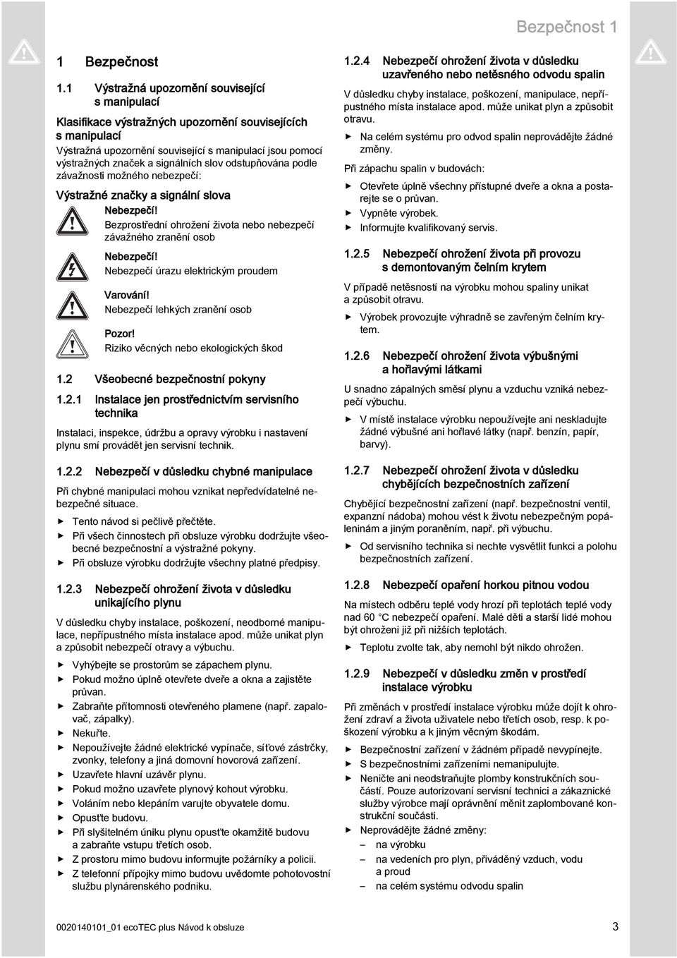 slov odstupňována podle závažnosti možného nebezpečí: Výstražné značky a signální slova Nebezpečí! Bezprostřední ohrožení života nebo nebezpečí závažného zranění osob Nebezpečí!