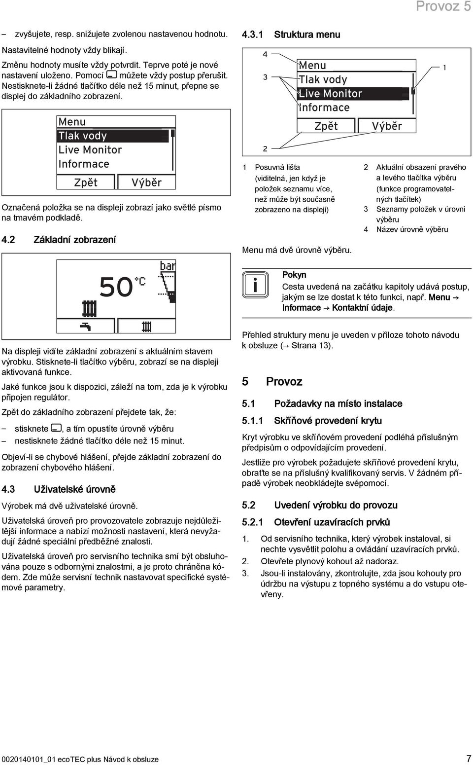 Menu Tlak vody Live Monitor Informace Výběr Označená položka se na displeji zobrazí jako světlé písmo na tmavém podkladě. 4.2 Základní zobrazení 50 4.3.