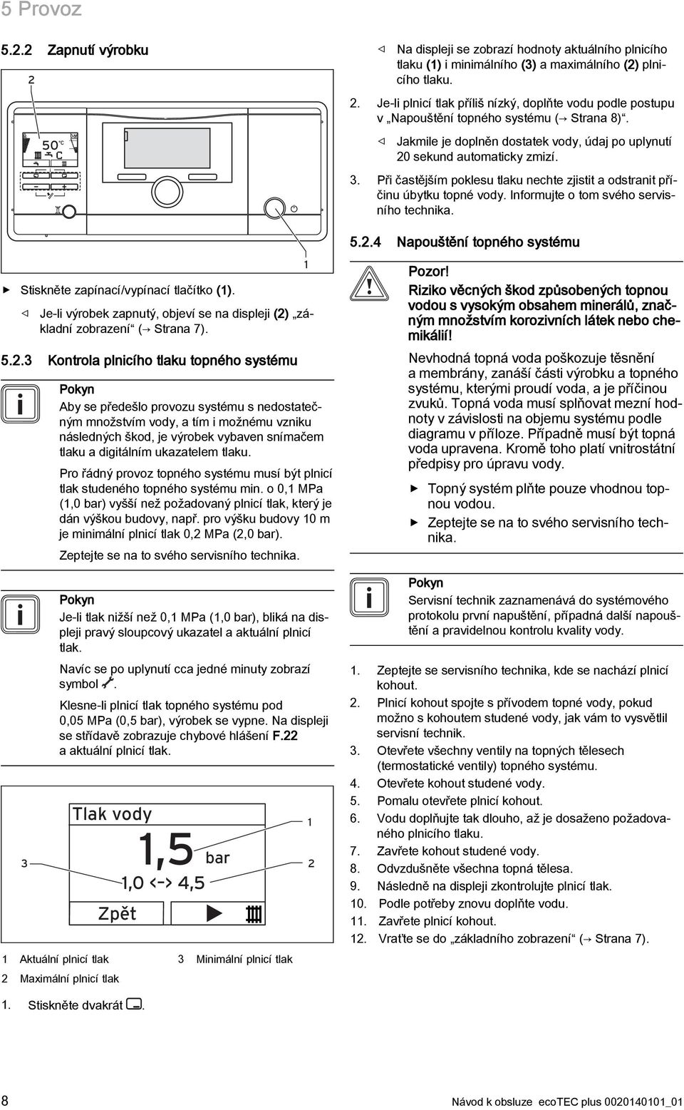 Informujte o tom svého servisního technika. 5.2.4 Napouštění topného systému Stiskněte zapínací/vypínací tlačítko (1). Je-li výrobek zapnutý, objeví se na displeji (2) základní zobrazení ( Strana 7).