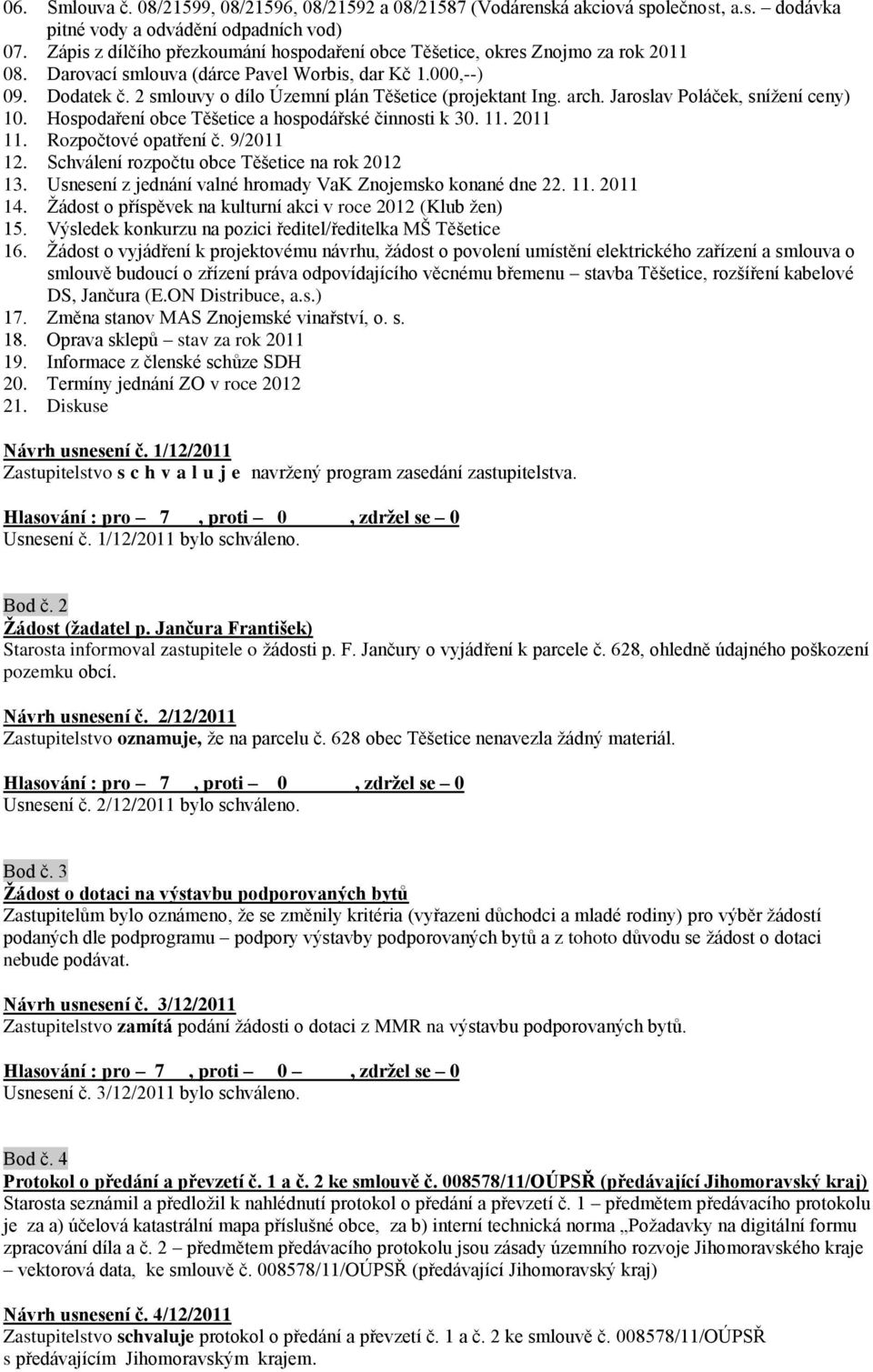 2 smlouvy o dílo Územní plán Těšetice (projektant Ing. arch. Jaroslav Poláček, sníţení ceny) 10. Hospodaření obce Těšetice a hospodářské činnosti k 30. 11. 2011 11. Rozpočtové opatření č. 9/2011 12.