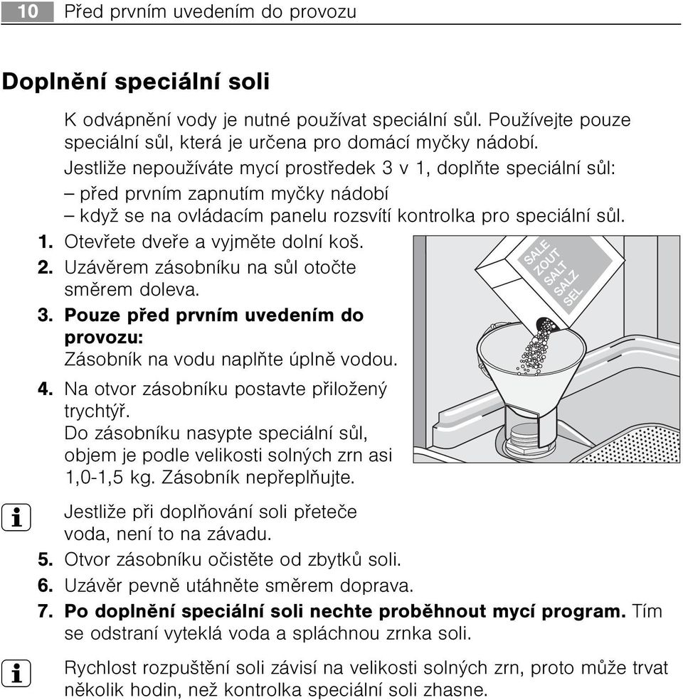 2. Uzávìrem zásobníku na sùl otoète smìrem doleva. 3. Pouze pøed prvním uvedením do provozu: Zásobník na vodu naplòte úplnì vodou. 4. Na otvor zásobníku postavte pøiložený trychtýø.