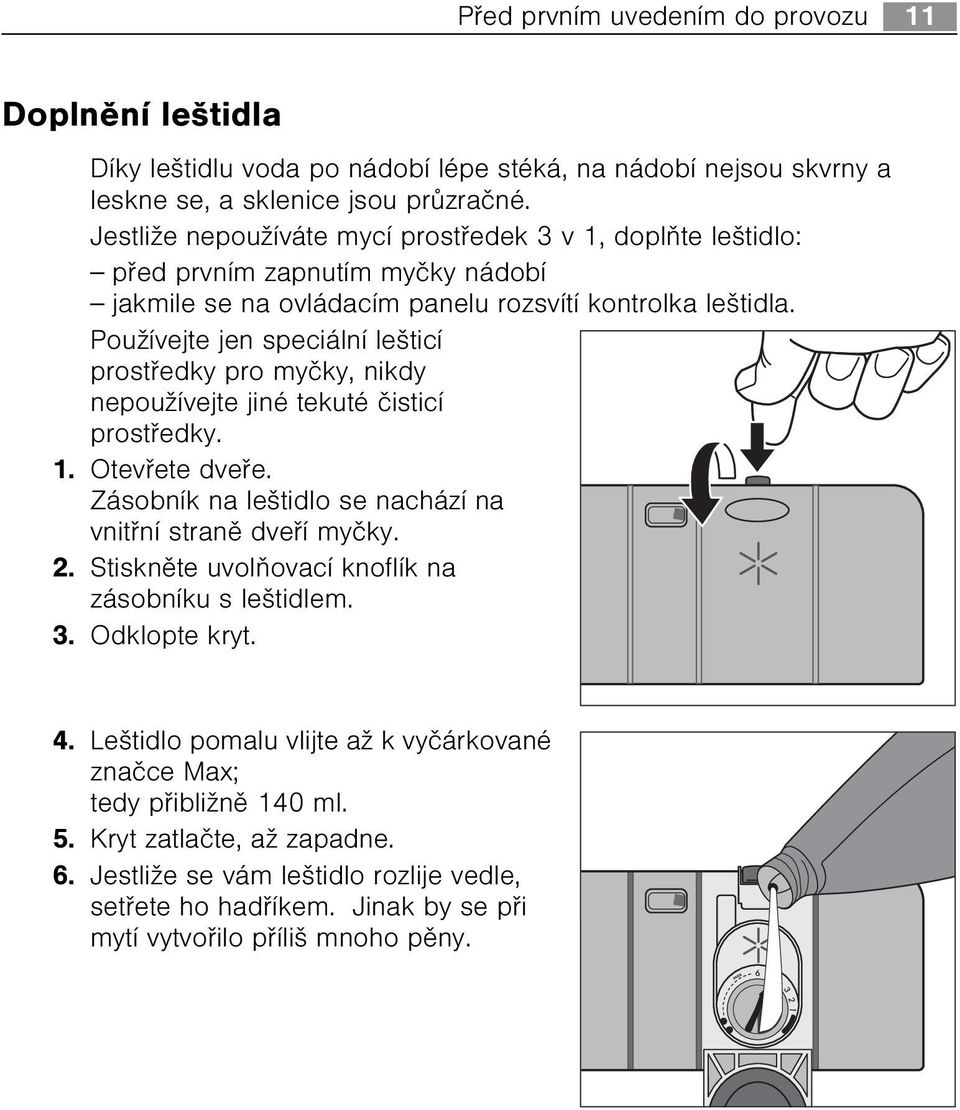 Používejte jen speciální lešticí prostøedky pro myèky, nikdy nepoužívejte jiné tekuté èisticí prostøedky. 1. Otevøete dveøe. Zásobník na leštidlo se nachází na vnitøní stranì dveøí myèky. 2.