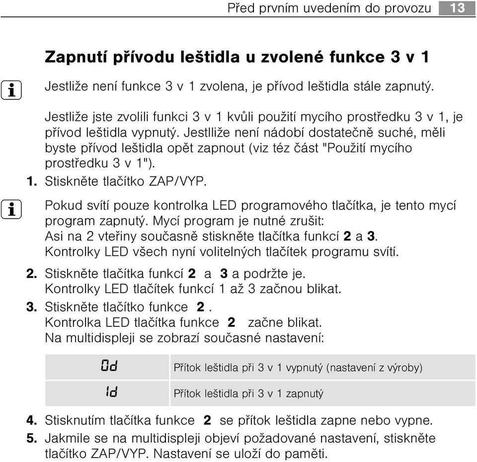 Jestlliže není nádobí dostateènì suché, mìli byste pøívod leštidla opìt zapnout (viz téz èást "Použití mycího prostøedku 3 v 1"). 1. Stisknìte tlaèítko ZAP/VYP.