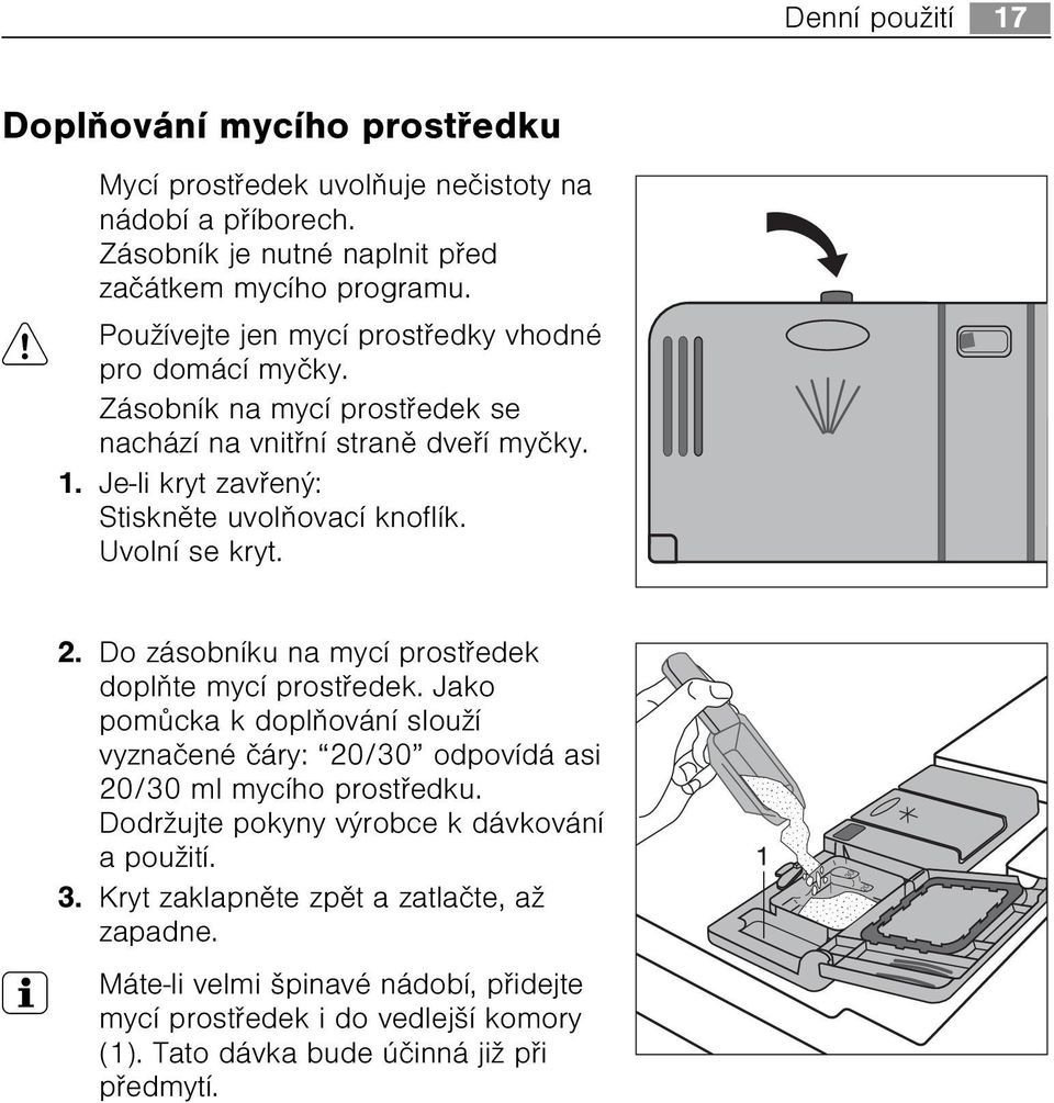 Uvolní se kryt. 2. Do zásobníku na mycí prostøedek doplòte mycí prostøedek. Jako pomùcka k doplòování slouží vyznaèené èáry: 20/30 odpovídá asi 20/30 ml mycího prostøedku.