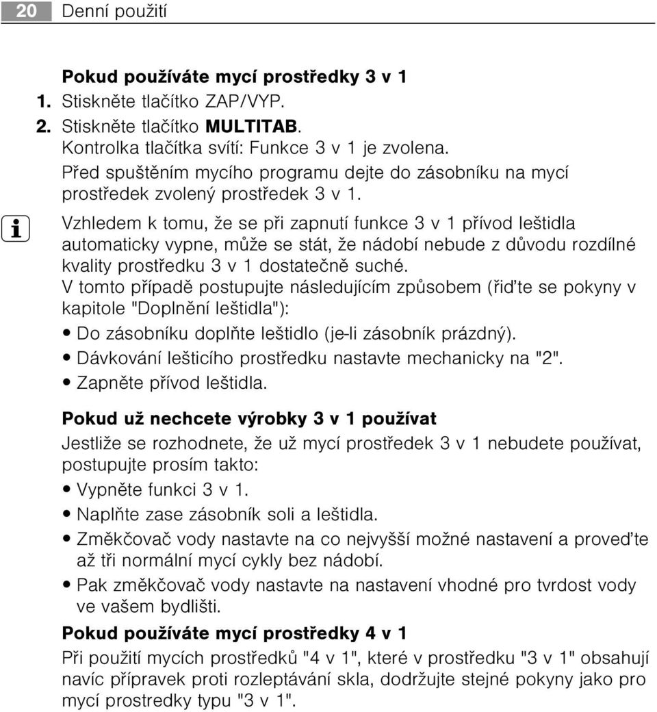 3 Vzhledem k tomu, že se pøi zapnutí funkce 3 v 1 pøívod leštidla automaticky vypne, mùže se stát, že nádobí nebude z dùvodu rozdílné kvality prostøedku 3 v 1 dostateènì suché.