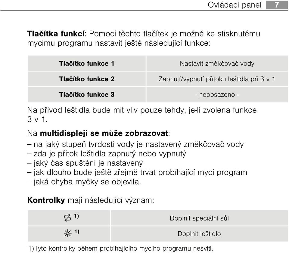 Na multidispleji se mùže zobrazovat: na jaký stupeò tvrdosti vody je nastavený zmìkèovaè vody zda je pøítok leštidla zapnutý nebo vypnutý jaký èas spuštìní je nastavený jak dlouho bude