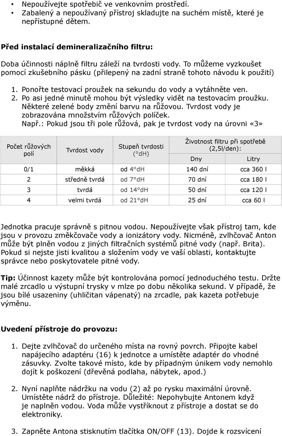 Ponořte testovací proužek na sekundu do vody a vytáhněte ven. 2. Po asi jedné minutě mohou být výsledky vidět na testovacím proužku. Některé zelené body změní barvu na růžovou.