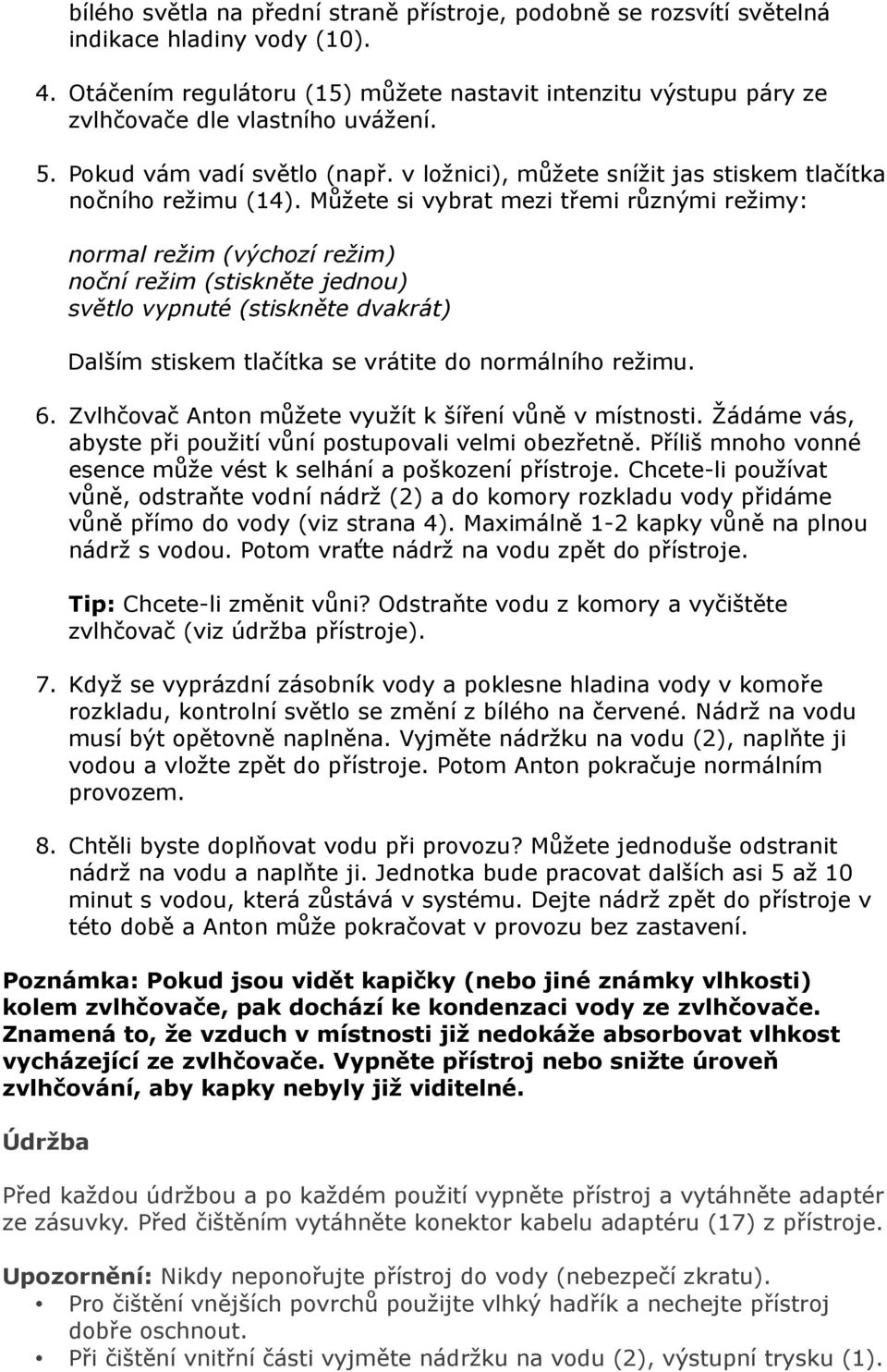 Můžete si vybrat mezi třemi různými režimy: normal režim (výchozí režim) noční režim (stiskněte jednou) světlo vypnuté (stiskněte dvakrát) Dalším stiskem tlačítka se vrátite do normálního režimu. 6.