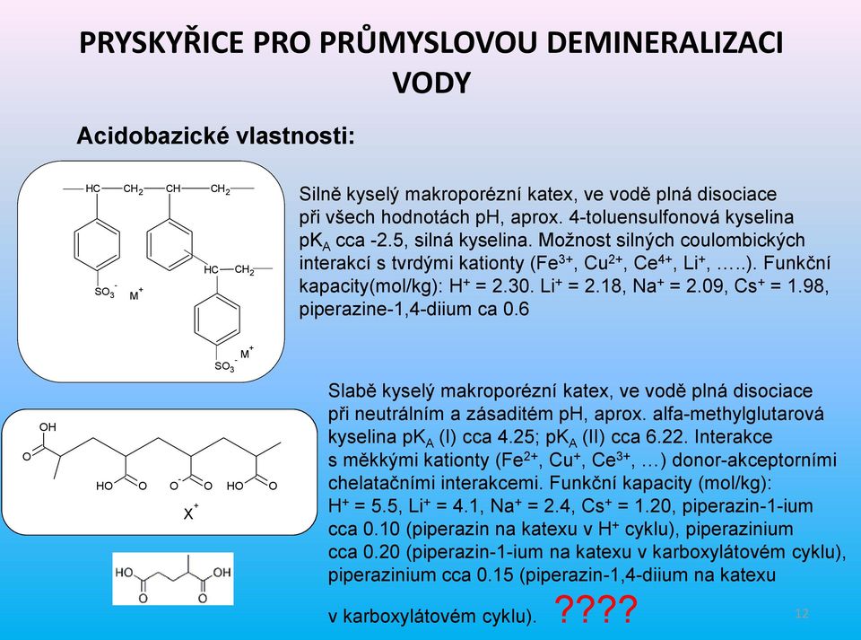 09, Cs + = 1.98, piperazie-1,4-diiu ca 0.6 S 3 - M+ - X + Slabě kyselý akroporézí katex, ve vodě plá disociace při eutrálí a zásadité p, aprox. alfa-ethylglutarová kyselia pk A (I) cca 4.