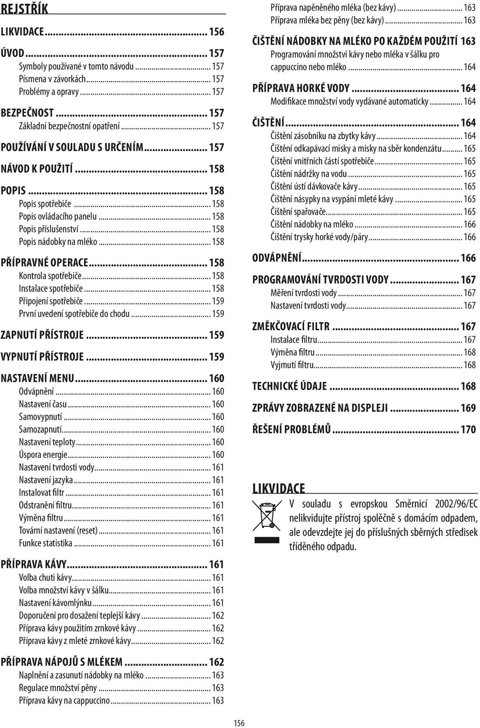 .. 158 Přípravné operace... 158 Kontrola spotřebiče... 158 Instalace spotřebiče... 158 Připojení spotřebiče... 159 První uvedení spotřebiče do chodu... 159 Zapnutí přístroje... 159 Vypnutí přístroje.