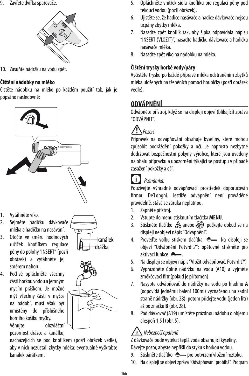 Nasaďte zpět knoflík tak, aby šipka odpovídala nápisu INSERT (VLOŽIT), nasaďte hadičku dávkovače a hadičku nasávače mléka. 8. Nasaďte zpět víko na nádobku na mléko. 10. Zasuňte nádržku na vodu zpět.