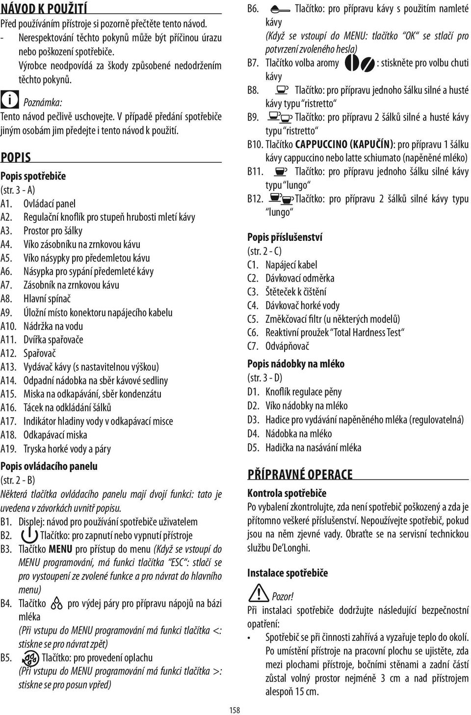 Popis Popis spotřebiče (str. 3 - A) A1. Ovládací panel A2. Regulační knoflík pro stupeň hrubosti mletí kávy A3. Prostor pro šálky A4. Víko zásobníku na zrnkovou kávu A5.