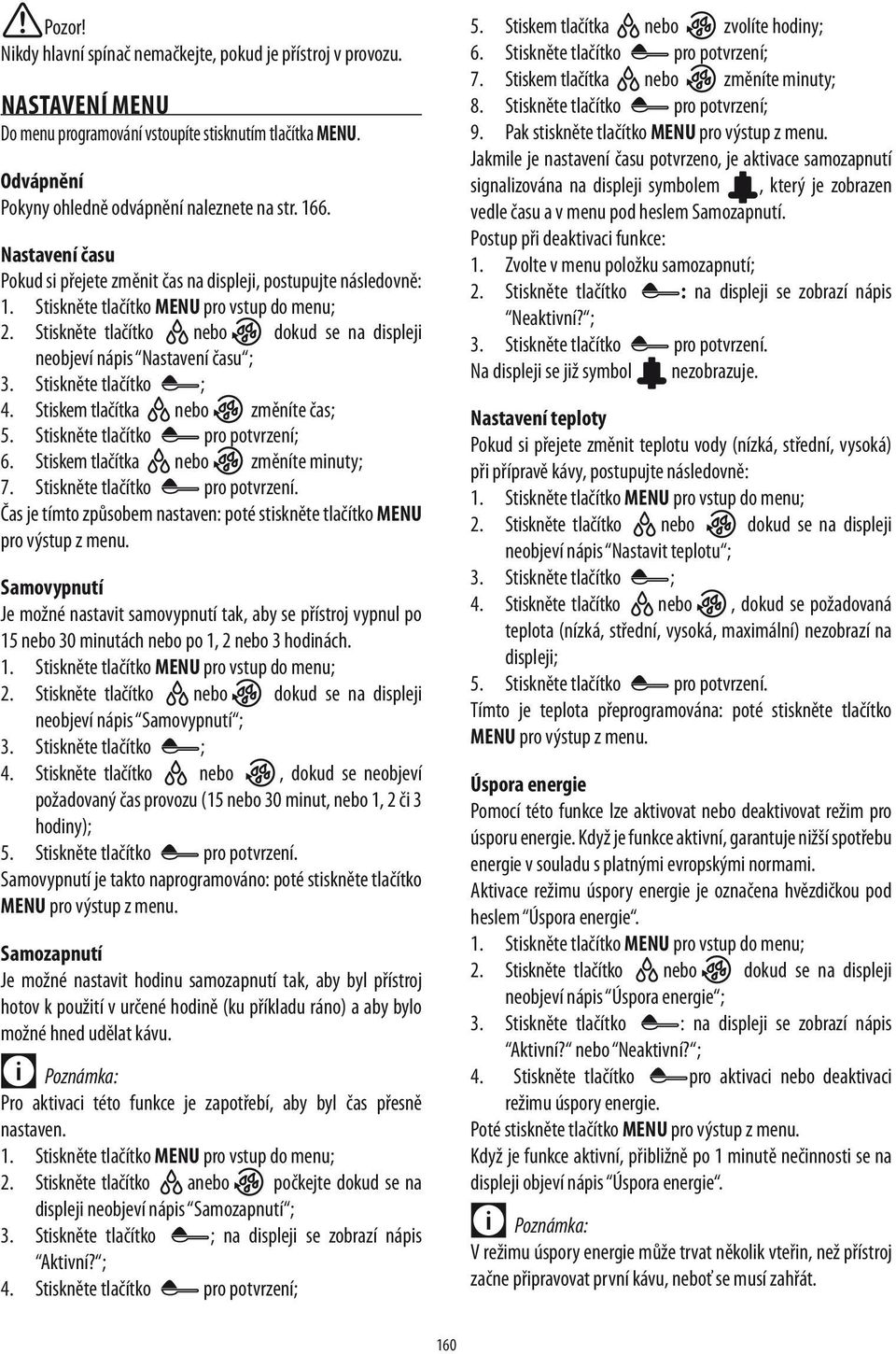 Stiskněte tlačítko nebo dokud se na displeji neobjeví nápis Nastavení času ; 3. Stiskněte tlačítko ; 4. Stiskem tlačítka nebo změníte čas; 5. Stiskněte tlačítko pro potvrzení; 6.